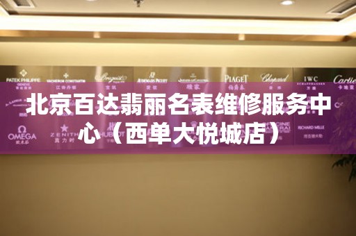 北京百达翡丽名表维修服务中心（西单大悦城店）