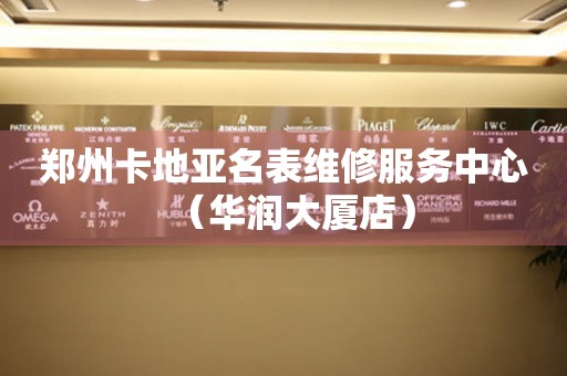郑州卡地亚名表维修服务中心（华润大厦店）（图）
