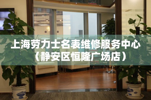 上海劳力士名表维修服务中心（静安区恒隆广场店）（图）