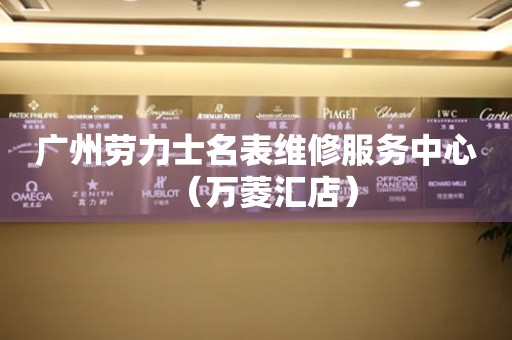 广州劳力士名表维修服务中心（万菱汇店）（图）