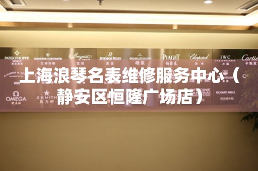 上海浪琴名表维修服务中心（静安区恒隆广场店）（图）