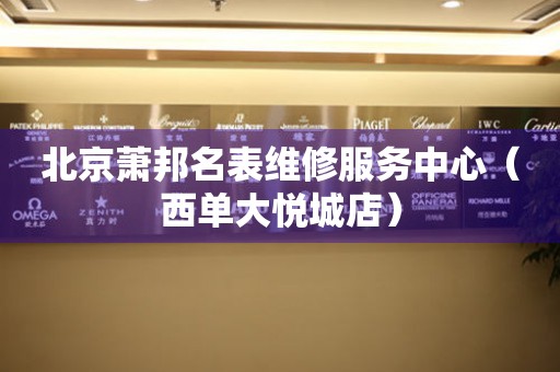 北京萧邦名表维修服务中心（西单大悦城店）（图）