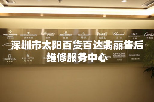 深圳市太阳百货百达翡丽售后维修服务中心（图）