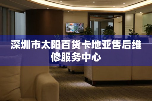 深圳市太阳百货卡地亚售后维修服务中心（图）