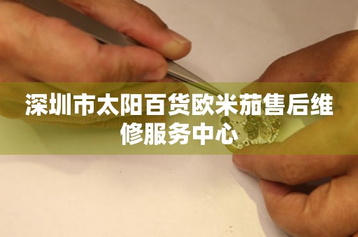 深圳市太阳百货欧米茄售后维修服务中心（图）